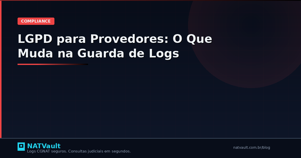 LGPD para Provedores: O Que Muda na Guarda de Logs